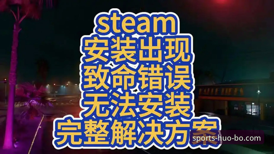 火博官方网站安装失败 火博体育平台安装失败问题深度剖析:从常见错误到完整解决方案